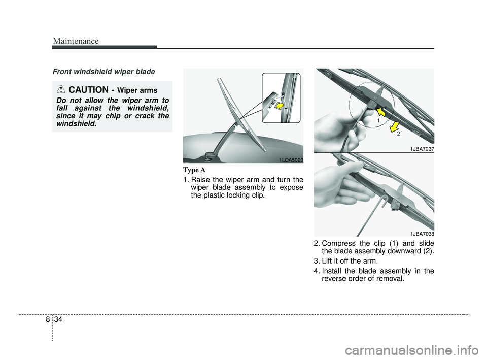 KIA RIO 2019  Owners Manual Maintenance
34
8
Front windshield wiper blade
Type A
1. Raise the wiper arm and turn the
wiper blade assembly to expose
the plastic locking clip.
2. Compress the clip (1) and slidethe blade assembly d
