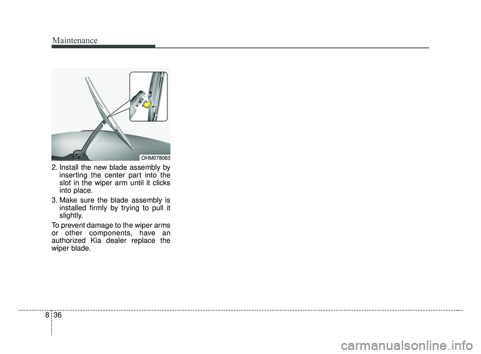 KIA RIO 2019  Owners Manual Maintenance
36
8
2. Install the new blade assembly by
inserting the center part into the
slot in the wiper arm until it clicks
into place.
3. Make sure the blade assembly is installed firmly by trying