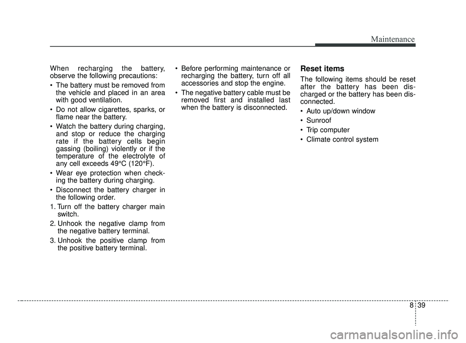 KIA RIO 2019  Owners Manual 839
Maintenance
When recharging the battery,
observe the following precautions:
 The battery must be removed fromthe vehicle and placed in an area
with good ventilation.
 Do not allow cigarettes, spar