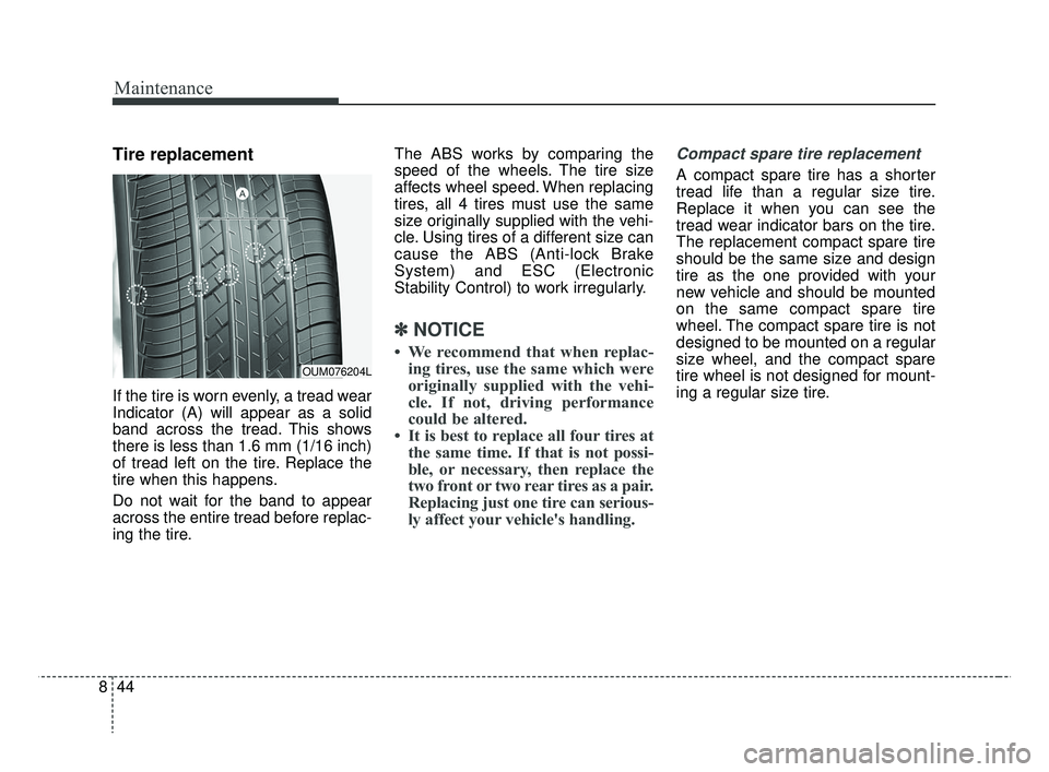 KIA RIO 2019  Owners Manual Maintenance
44
8
Tire replacement
If the tire is worn evenly, a tread wear
Indicator (A) will appear as a solid
band across the tread. This shows
there is less than 1.6 mm (1/16 inch)
of tread left on
