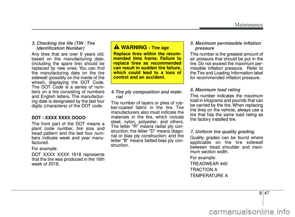 KIA RIO 2019  Owners Manual 847
Maintenance
3. Checking tire life (TIN : TireIdentification Number) 
Any tires that are over 6 years old,
based on the manufacturing date,
(including the spare tire) should be
replaced by new ones