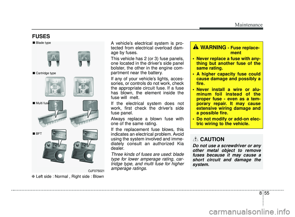 KIA RIO 2019  Owners Manual 855
Maintenance
FUSES
❈Left side : Normal , Right side : Blown
A vehicle’s electrical system is pro-
tected from electrical overload dam-
age by fuses.
This vehicle has 2 (or 3) fuse panels,
one l