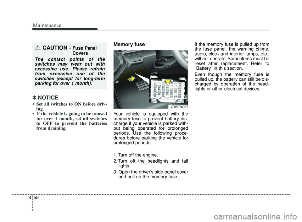 KIA RIO 2019  Owners Manual Maintenance
58
8
✽ ✽
NOTICE
• Set all switches to ON before driv-
ing.
• If the vehicle is going to be unused for over 1 month, set all switches
to OFF to prevent the batteries
from draining.
