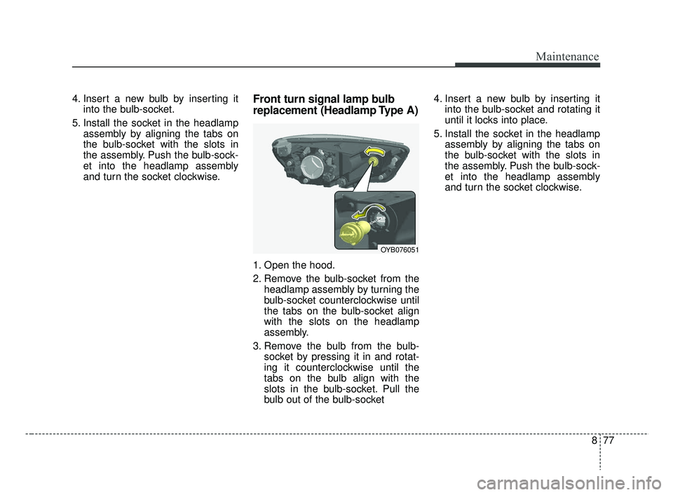 KIA RIO 2019  Owners Manual 877
Maintenance
4. Insert a new bulb by inserting itinto the bulb-socket.
5. Install the socket in the headlamp assembly by aligning the tabs on
the bulb-socket with the slots in
the assembly. Push th