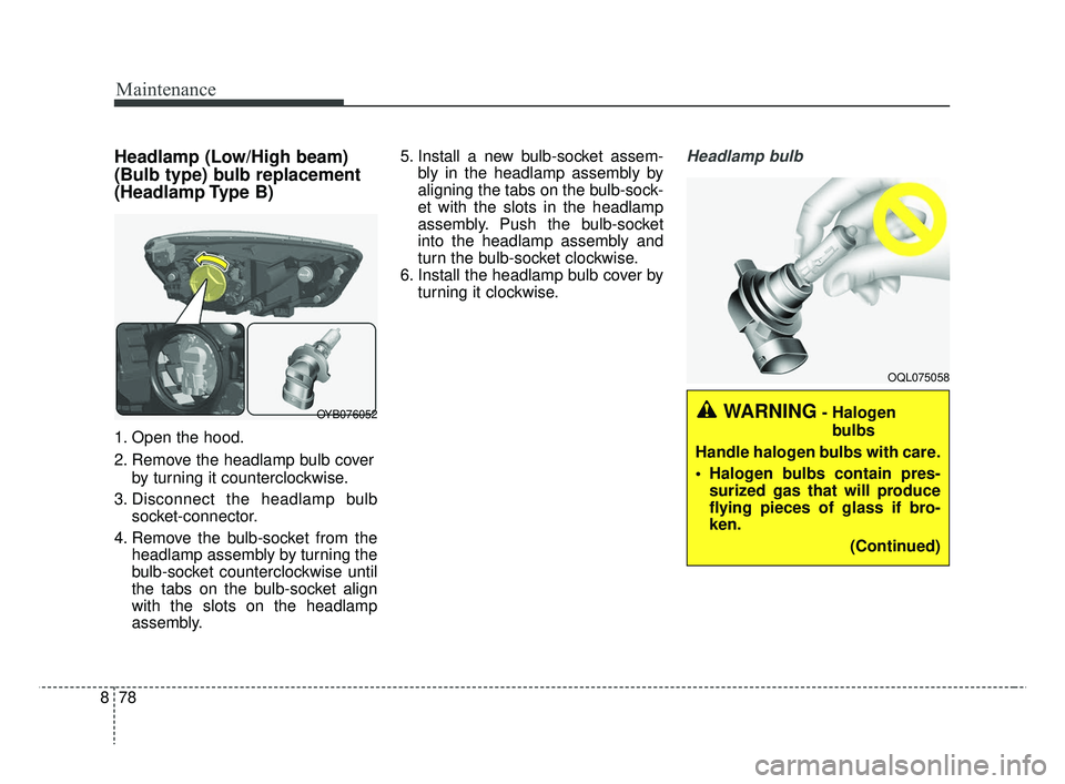 KIA RIO 2019  Owners Manual Maintenance
78
8
Headlamp (Low/High beam)
(Bulb type) bulb replacement
(Headlamp Type  B)
1. Open the hood.
2. Remove the headlamp bulb cover
by turning it counterclockwise.
3. Disconnect the headlamp
