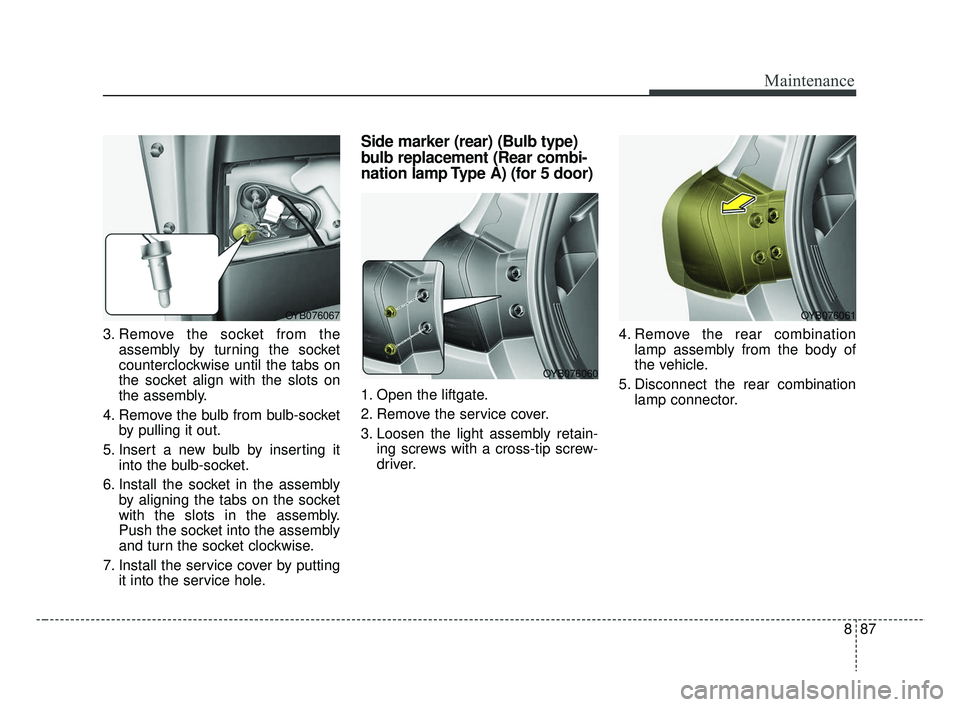 KIA RIO 2019 Owners Manual 887
Maintenance
3. Remove the socket from theassembly by turning the socket
counterclockwise until the tabs on
the socket align with the slots on
the assembly.
4. Remove the bulb from bulb-socket by p KIA RIO 2019 Owners Manual 887
Maintenance
3. Remove the socket from theassembly by turning the socket
counterclockwise until the tabs on
the socket align with the slots on
the assembly.
4. Remove the bulb from bulb-socket by p