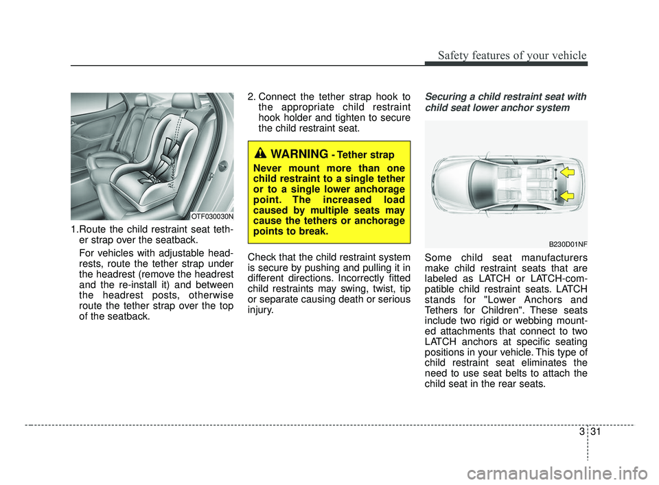 KIA RIO 2019 Service Manual 331
Safety features of your vehicle
1.Route the child restraint seat teth-er strap over the seatback.
For vehicles with adjustable head-
rests, route the tether strap under
the headrest (remove the he KIA RIO 2019 Service Manual 331
Safety features of your vehicle
1.Route the child restraint seat teth-er strap over the seatback.
For vehicles with adjustable head-
rests, route the tether strap under
the headrest (remove the he