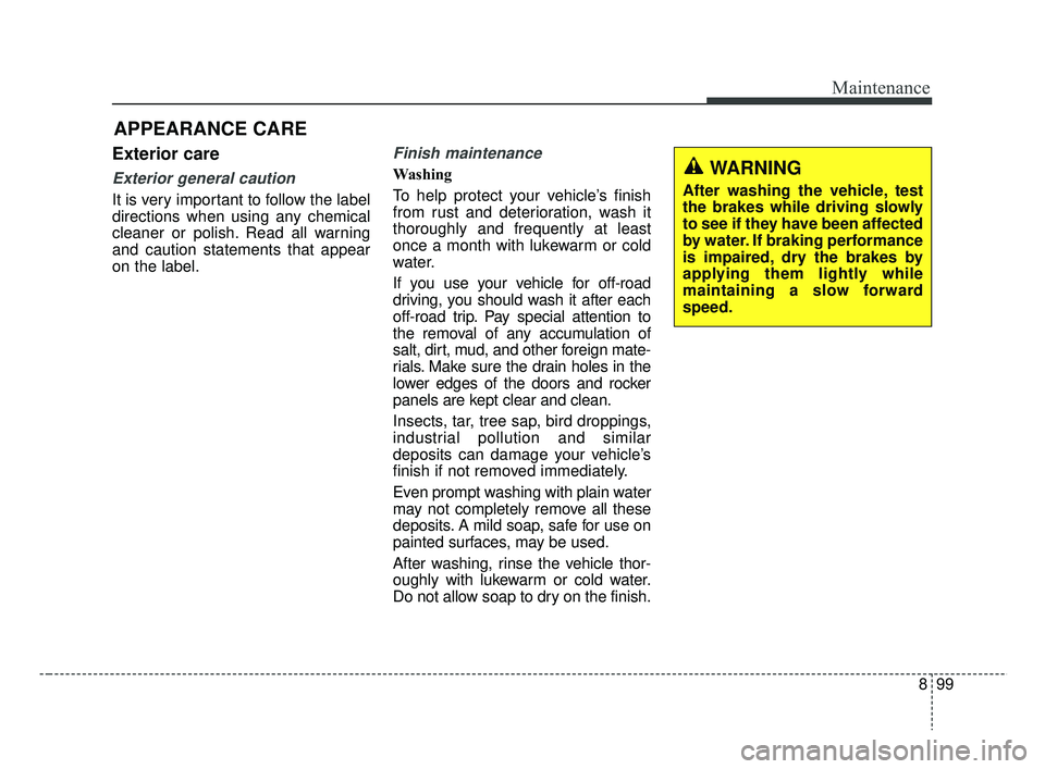 KIA RIO 2019 Owners Manual 899
Maintenance
Exterior care
Exterior general caution
It is very important to follow the label
directions when using any chemical
cleaner or polish. Read all warning
and caution statements that appe KIA RIO 2019 Owners Manual 899
Maintenance
Exterior care
Exterior general caution
It is very important to follow the label
directions when using any chemical
cleaner or polish. Read all warning
and caution statements that appe