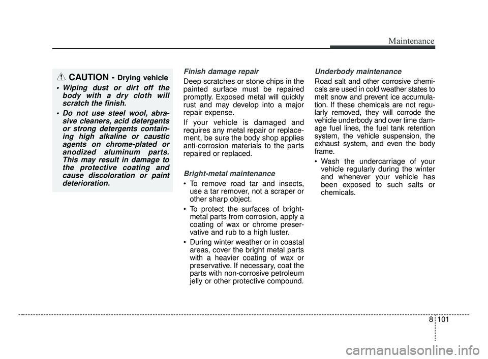 KIA RIO 2019 Owners Manual 8101
Maintenance
Finish damage repair
Deep scratches or stone chips in the
painted surface must be repaired
promptly. Exposed metal will quickly
rust and may develop into a major
repair expense.
If y KIA RIO 2019 Owners Manual 8101
Maintenance
Finish damage repair
Deep scratches or stone chips in the
painted surface must be repaired
promptly. Exposed metal will quickly
rust and may develop into a major
repair expense.
If y