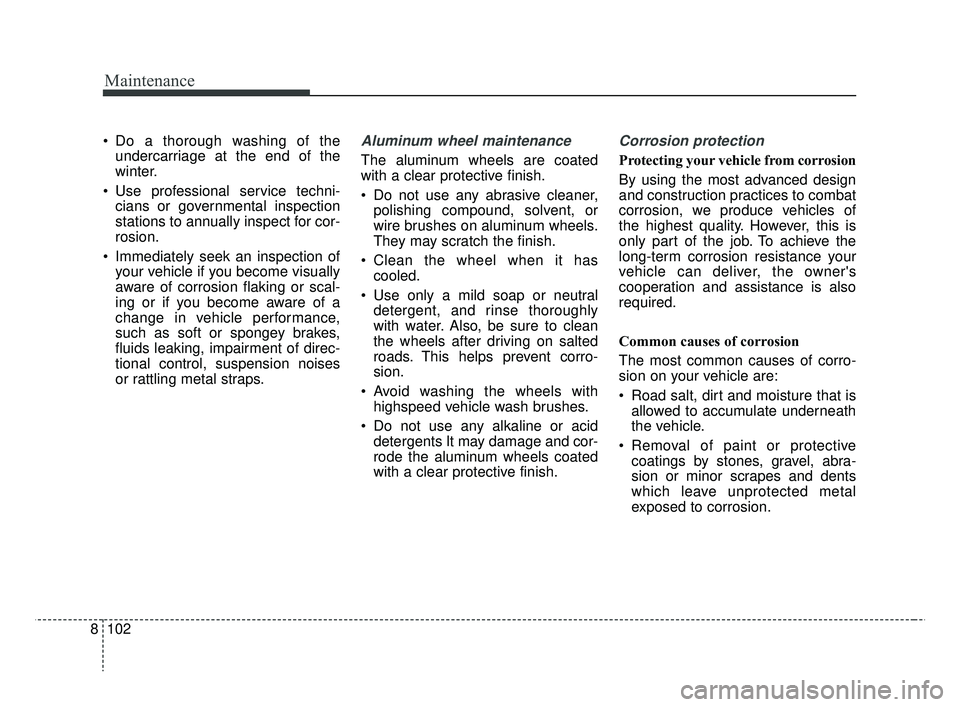 KIA RIO 2019 Owners Manual Maintenance
102
8
Do a thorough washing of the
undercarriage at the end of the
winter.
Use professional service techni- cians or governmental inspection
stations to annually inspect for cor-
rosion. KIA RIO 2019 Owners Manual Maintenance
102
8
Do a thorough washing of the
undercarriage at the end of the
winter.
Use professional service techni- cians or governmental inspection
stations to annually inspect for cor-
rosion.
