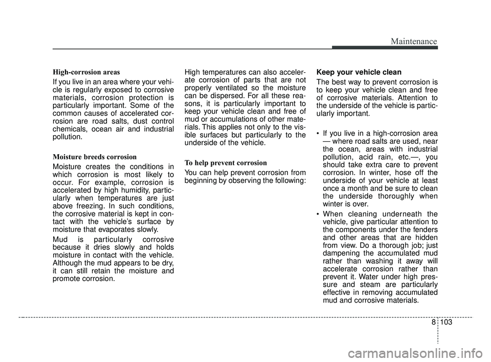KIA RIO 2019 Owners Manual 8103
Maintenance
High-corrosion areas
If you live in an area where your vehi-
cle is regularly exposed to corrosive
materials, corrosion protection is
particularly important. Some of the
common causes KIA RIO 2019 Owners Manual 8103
Maintenance
High-corrosion areas
If you live in an area where your vehi-
cle is regularly exposed to corrosive
materials, corrosion protection is
particularly important. Some of the
common causes