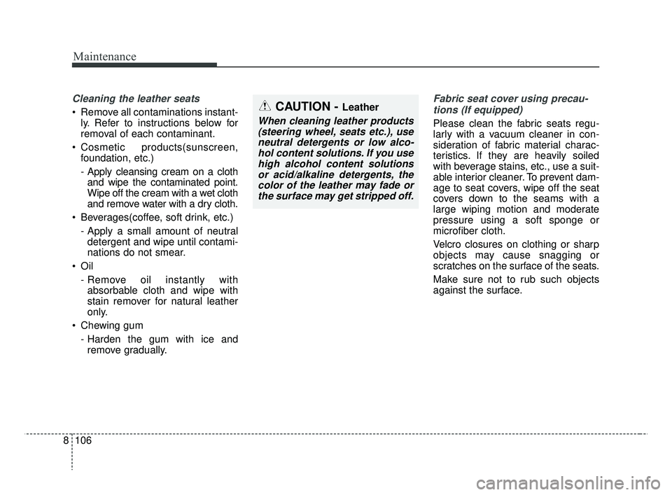 KIA RIO 2019 Owners Manual Maintenance
106
8
CAUTION - Leather
When cleaning leather products
(steering wheel, seats etc.), useneutral detergents or low alco-hol content solutions. If you usehigh alcohol content solutionsor aci KIA RIO 2019 Owners Manual Maintenance
106
8
CAUTION - Leather
When cleaning leather products
(steering wheel, seats etc.), useneutral detergents or low alco-hol content solutions. If you usehigh alcohol content solutionsor aci