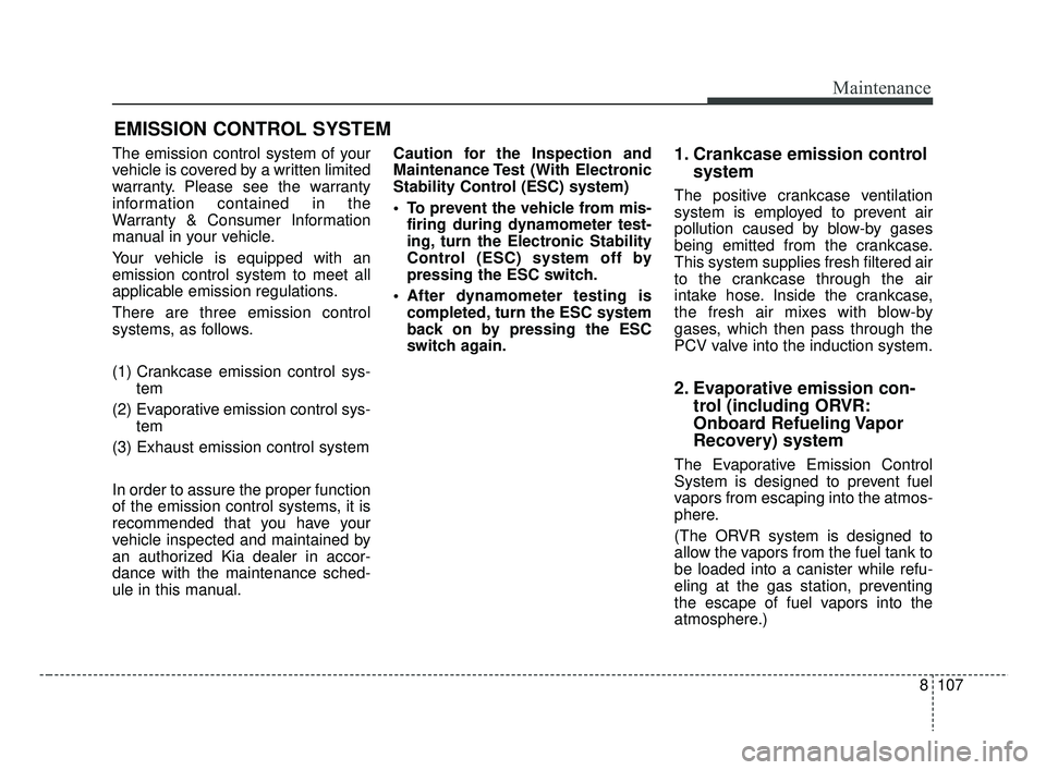 KIA RIO 2019 Owners Manual 8107
Maintenance
EMISSION CONTROL SYSTEM
The emission control system of your
vehicle is covered by a written limited
warranty. Please see the warranty
information contained in the
Warranty & Consumer KIA RIO 2019 Owners Manual 8107
Maintenance
EMISSION CONTROL SYSTEM
The emission control system of your
vehicle is covered by a written limited
warranty. Please see the warranty
information contained in the
Warranty & Consumer