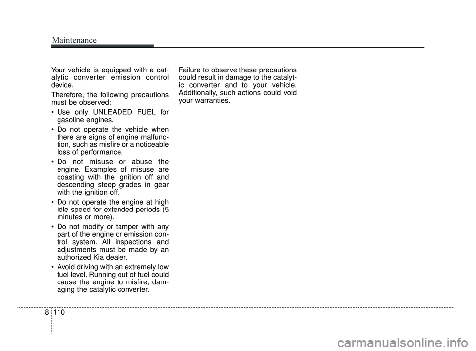 KIA RIO 2019  Owners Manual Your vehicle is equipped with a cat-
alytic converter emission control
device.
Therefore, the following precautions
must be observed:
 Use only UNLEADED FUEL forgasoline engines.
 Do not operate the v