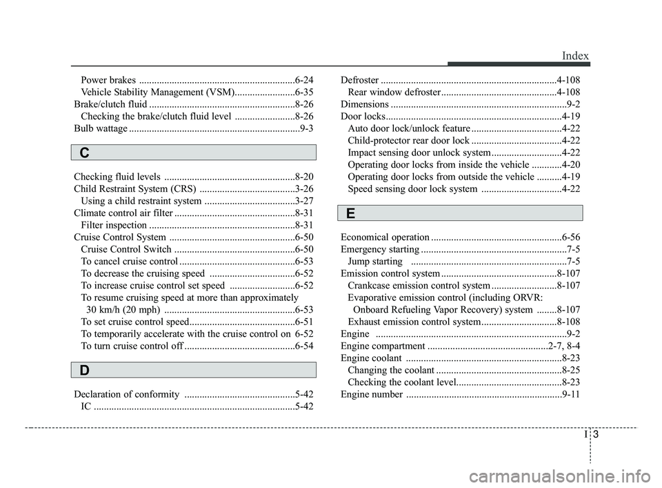 KIA RIO 2019  Owners Manual I3
Index
Power brakes ..............................................................6-24
Vehicle Stability Management (VSM)........................6-35
Brake/clutch fluid .............................