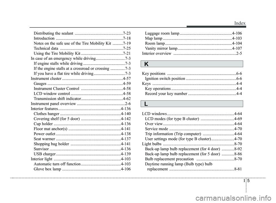 KIA RIO 2019 Owners Manual I5
Index
Distributing the sealant ..............................................7-23
Introduction ................................................................7-18
Notes on the safe use of the Tire KIA RIO 2019 Owners Manual I5
Index
Distributing the sealant ..............................................7-23
Introduction ................................................................7-18
Notes on the safe use of the Tire