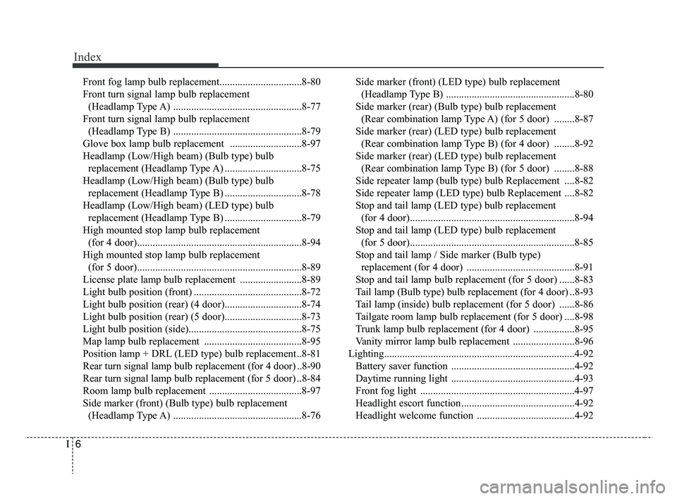 KIA RIO 2019  Owners Manual Index
6I
Front fog lamp bulb replacement................................8-80
Front turn signal lamp bulb replacement  (Headlamp Type A) ..................................................8-77
Front tur