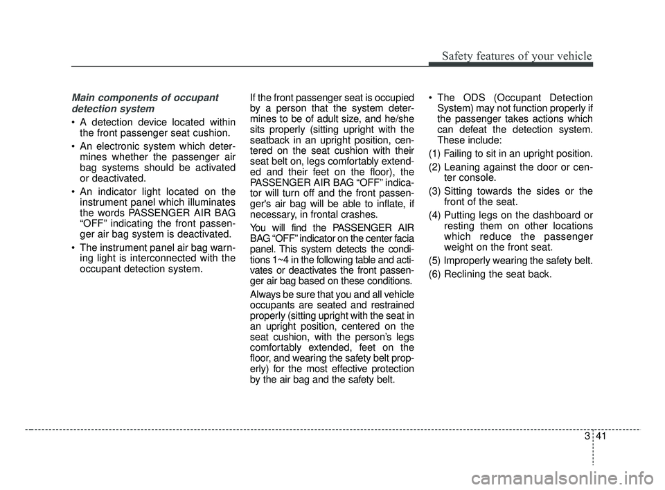 KIA RIO 2019 Workshop Manual 341
Safety features of your vehicle
Main components of occupantdetection system
A detection device located within the front passenger seat cushion.
An electronic system which deter- mines whether th KIA RIO 2019 Workshop Manual 341
Safety features of your vehicle
Main components of occupantdetection system
A detection device located within the front passenger seat cushion.
An electronic system which deter- mines whether th