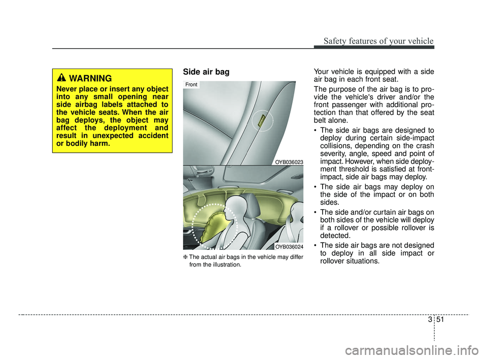 KIA RIO 2019 Repair Manual 351
Safety features of your vehicle
Side air bag
❈The actual air bags in the vehicle may differ
from the illustration.
Your vehicle is equipped with a side
air bag in each front seat.
The purpose of KIA RIO 2019 Repair Manual 351
Safety features of your vehicle
Side air bag
❈The actual air bags in the vehicle may differ
from the illustration.
Your vehicle is equipped with a side
air bag in each front seat.
The purpose of