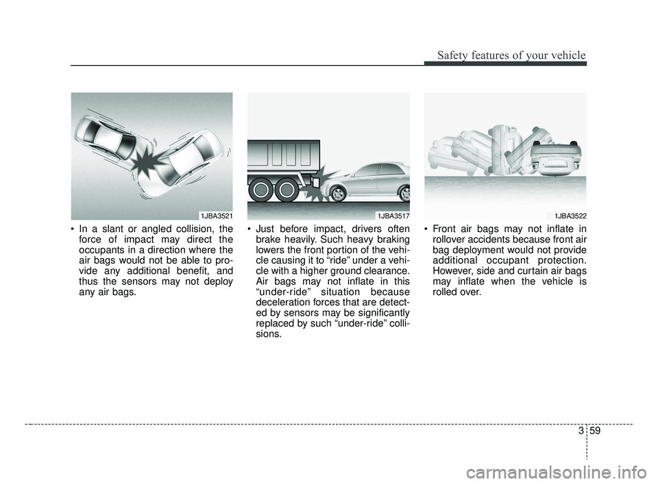 KIA RIO 2019 Manual PDF 359
Safety features of your vehicle
In a slant or angled collision, theforce of impact may direct the
occupants in a direction where the
air bags would not be able to pro-
vide any additional benefit KIA RIO 2019 Manual PDF 359
Safety features of your vehicle
In a slant or angled collision, theforce of impact may direct the
occupants in a direction where the
air bags would not be able to pro-
vide any additional benefit