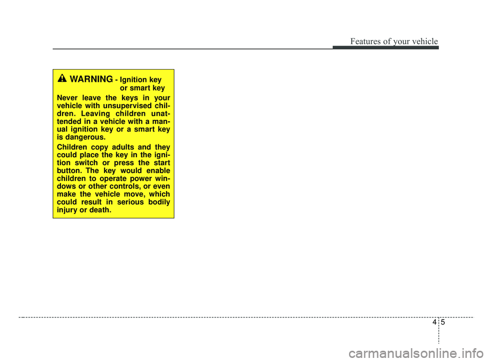 KIA RIO 2019 Manual Online 45
Features of your vehicle
WARNING- Ignition keyor smart key
Never leave the keys in your
vehicle with unsupervised chil-
dren. Leaving children unat-
tended in a vehicle with a man-
ual ignition key KIA RIO 2019 Manual Online 45
Features of your vehicle
WARNING- Ignition keyor smart key
Never leave the keys in your
vehicle with unsupervised chil-
dren. Leaving children unat-
tended in a vehicle with a man-
ual ignition key