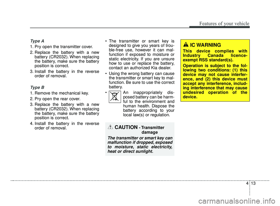 KIA RIO 2019  Owners Manual 413
Features of your vehicle
Ty p e  A
1. Pry open the transmitter cover.
2. Replace the battery with a newbattery (CR2032). When replacing
the battery, make sure the battery
position is correct.
3. I