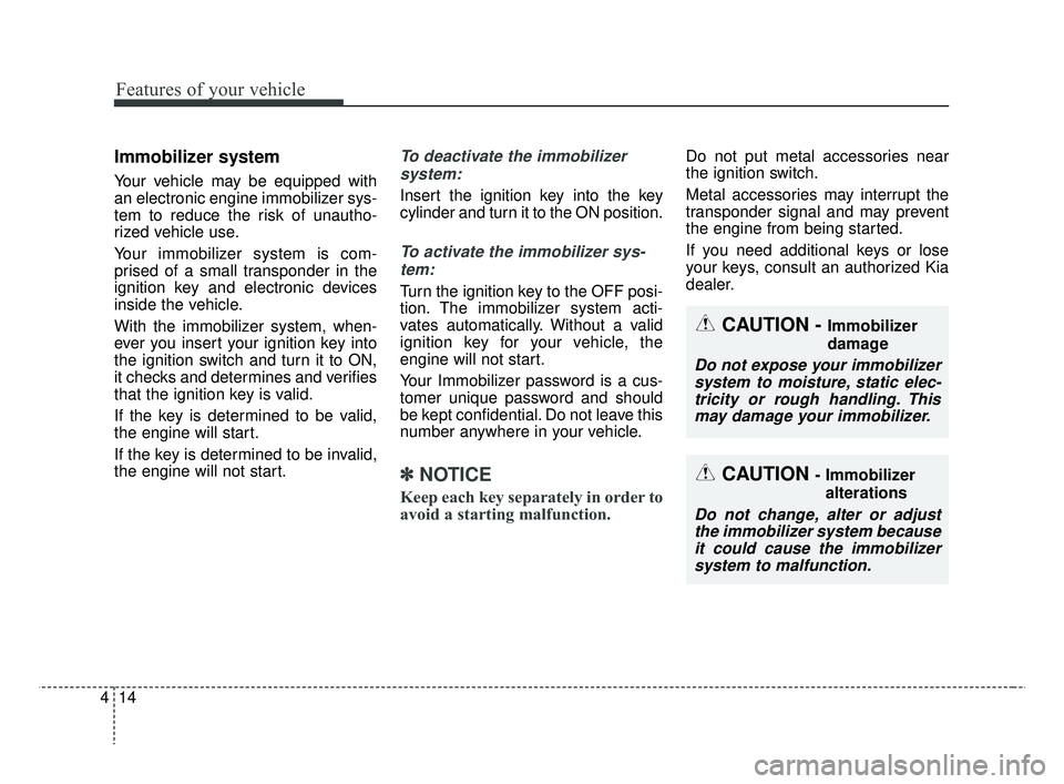KIA RIO 2019  Owners Manual Features of your vehicle
14
4
Immobilizer system
Your vehicle may be equipped with
an electronic engine immobilizer sys-
tem to reduce the risk of unautho-
rized vehicle use.
Your immobilizer system i