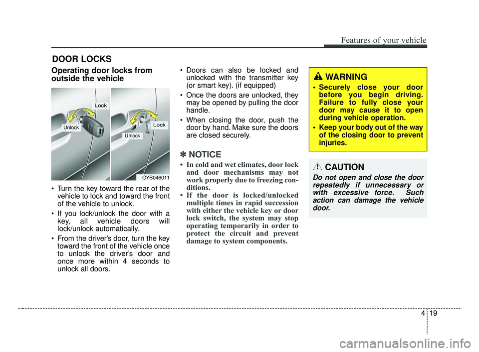 KIA RIO 2019  Owners Manual 419
Features of your vehicle
DOOR LOCKS
Operating door locks from
outside the vehicle 
 Turn the key toward the rear of thevehicle to lock and toward the front
of the vehicle to unlock.
 If you lock/u