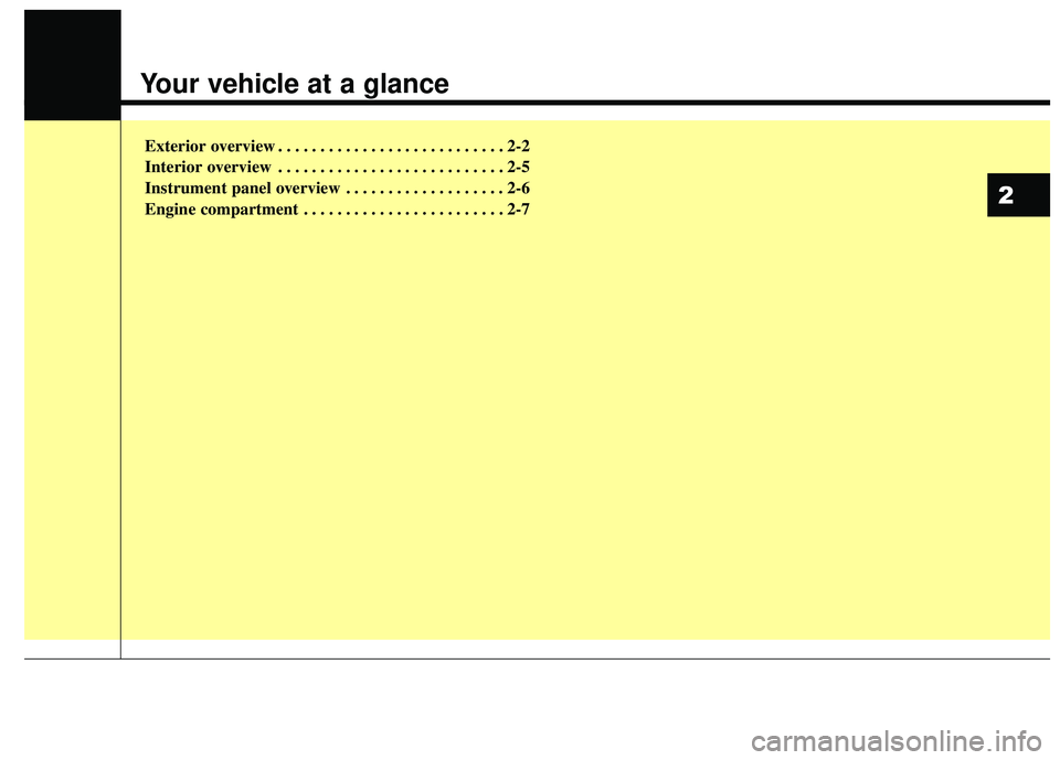 KIA RIO 2018  Owners Manual Your vehicle at a glance
Exterior overview . . . . . . . . . . . . . . . . . . . . . . . . . . . 2-2
Interior overview . . . . . . . . . . . . . . . . . . . . . . . . . . . 2-5
Instrument panel overvi