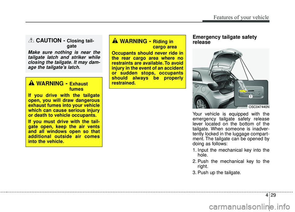 KIA RIO 2018  Owners Manual 429
Features of your vehicle
Emergency tailgate safety
release
Your vehicle is equipped with the
emergency tailgate safety release
lever located on the bottom of the
tailgate. When someone is inadver-