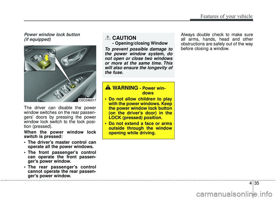 KIA RIO 2018  Owners Manual 435
Features of your vehicle
Power window lock button (if equipped)
The driver can disable the power
window switches on the rear passen-
gers doors by pressing the power
window lock switch to the loc