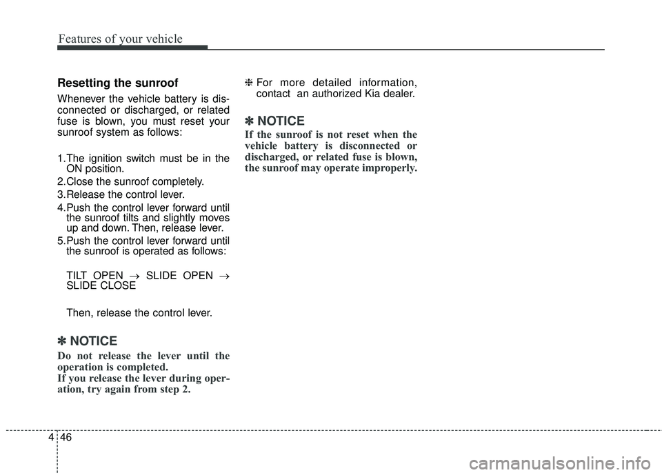 KIA RIO 2018  Owners Manual Features of your vehicle
46
4
Resetting the sunroof
Whenever the vehicle battery is dis-
connected or discharged, or related
fuse is blown, you must reset your
sunroof system as follows:
1.The ignitio