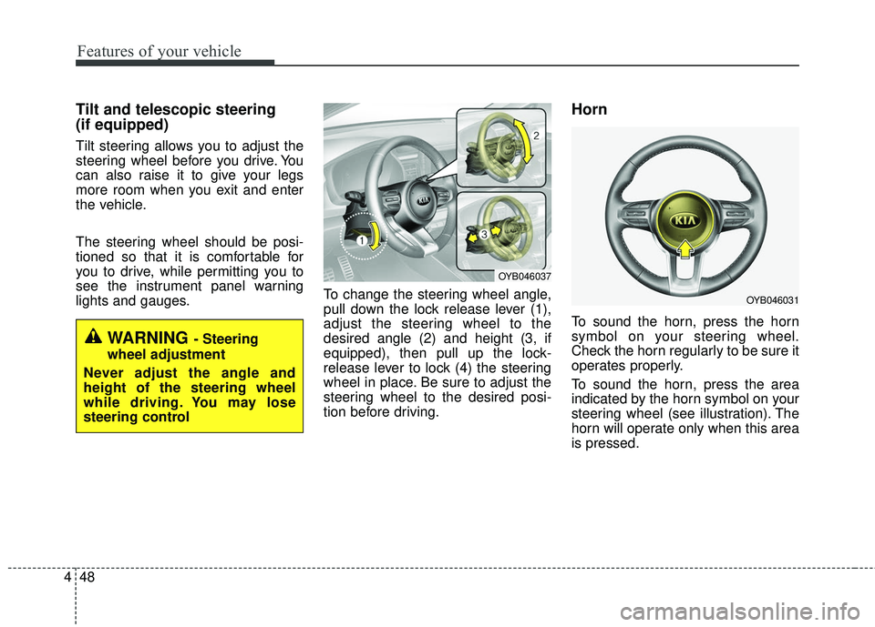 KIA RIO 2018  Owners Manual Features of your vehicle
48
4
Tilt and telescopic steering
(if equipped)
Tilt steering allows you to adjust the
steering wheel before you drive. You
can also raise it to give your legs
more room when 