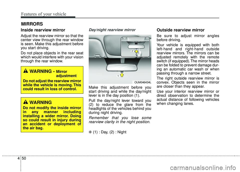 KIA RIO 2018  Owners Manual Features of your vehicle
50
4
Inside rearview mirror
Adjust the rearview mirror so that the
center view through the rear window
is seen. Make this adjustment before
you start driving.
Do not place obj