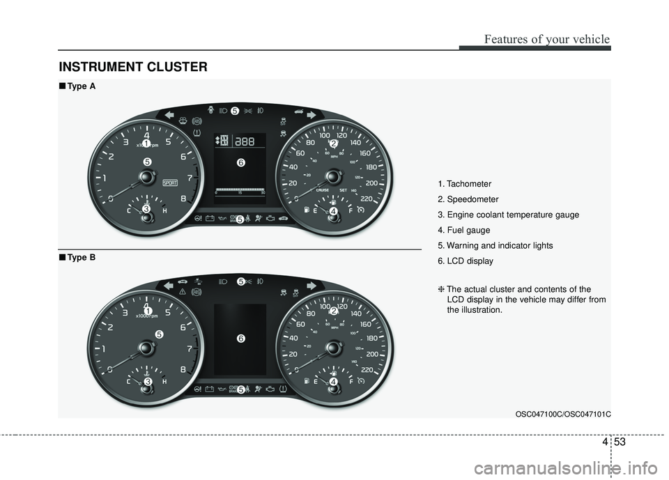 KIA RIO 2018  Owners Manual 453
Features of your vehicle
INSTRUMENT CLUSTER
1. Tachometer 
2. Speedometer
3. Engine coolant temperature gauge
4. Fuel gauge
5. Warning and indicator lights
6. LCD display
OSC047100C/OSC047101C
■