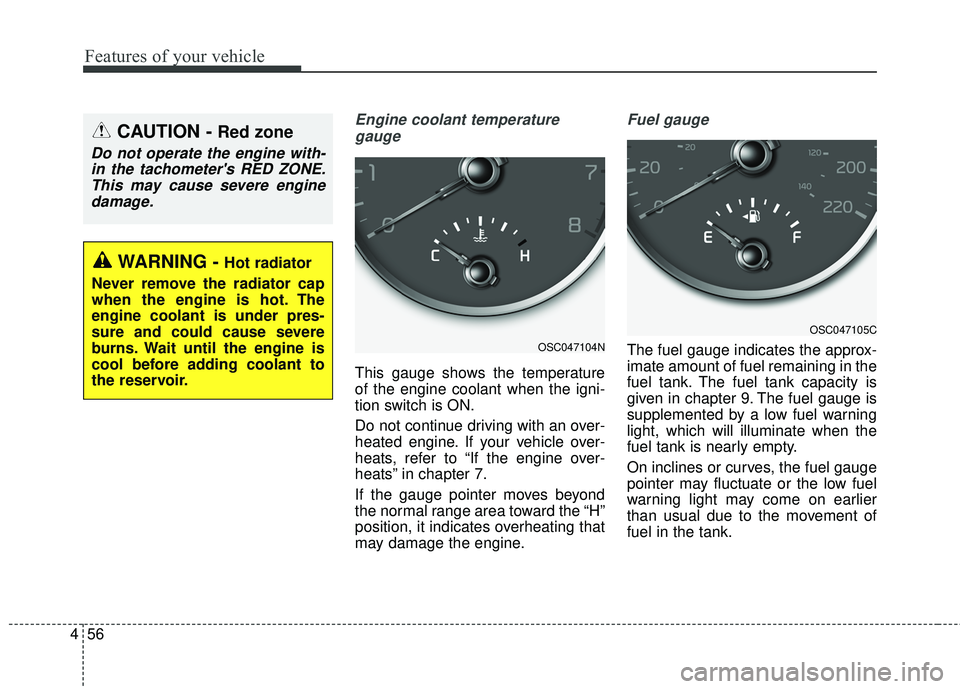 KIA RIO 2018  Owners Manual Features of your vehicle
56
4
Engine coolant temperature
gauge
This gauge shows the temperature
of the engine coolant when the igni-
tion switch is ON.
Do not continue driving with an over-
heated eng