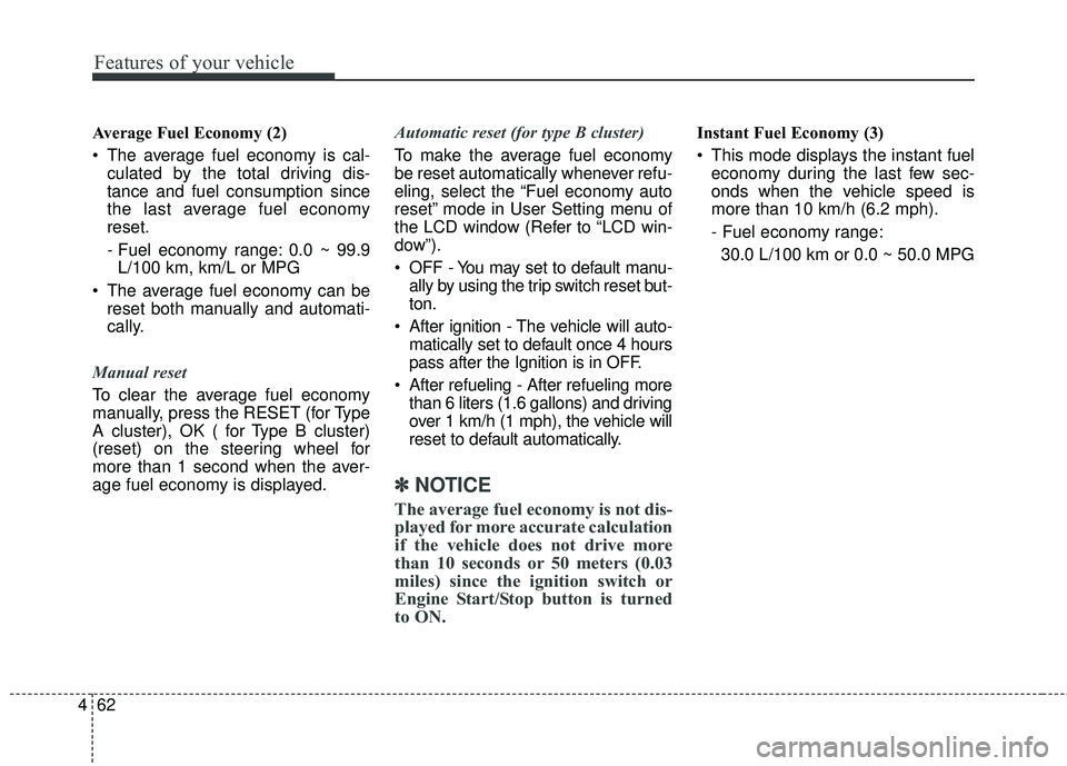 KIA RIO 2018  Owners Manual Features of your vehicle
62
4
Average Fuel Economy (2)
• The average fuel economy is cal-
culated by the total driving dis-
tance and fuel consumption since
the last average fuel economy
reset.
- Fu