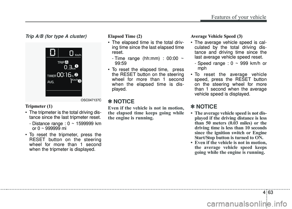 KIA RIO 2018  Owners Manual 463
Features of your vehicle
Trip A/B (for type A cluster)
Tripmeter (1)
 The tripmeter is the total driving dis-tance since the last tripmeter reset.
- Distance range : 0 ~ 1599999 kmor 0 ~ 999999 mi