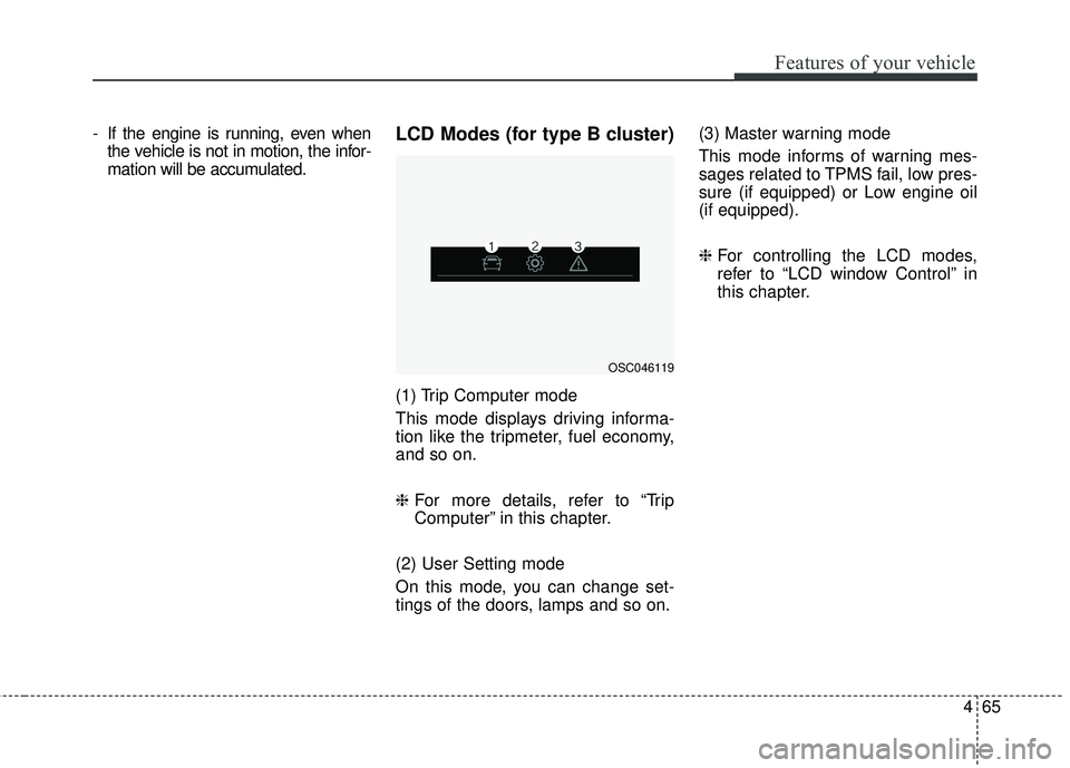 KIA RIO 2018 Owners Manual 465
Features of your vehicle
- If the engine is running, even whenthe vehicle is not in motion, the infor-
mation will be accumulated.LCD Modes (for type B cluster)
(1) Trip Computer mode
This mode di KIA RIO 2018 Owners Manual 465
Features of your vehicle
- If the engine is running, even whenthe vehicle is not in motion, the infor-
mation will be accumulated.LCD Modes (for type B cluster)
(1) Trip Computer mode
This mode di