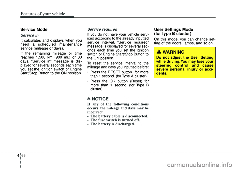 KIA RIO 2018  Owners Manual Features of your vehicle
66
4
Service Mode
Service in
It calculates and displays when you
need a scheduled maintenance
service (mileage or days).
If the remaining mileage or time
reaches 1,500 km (900