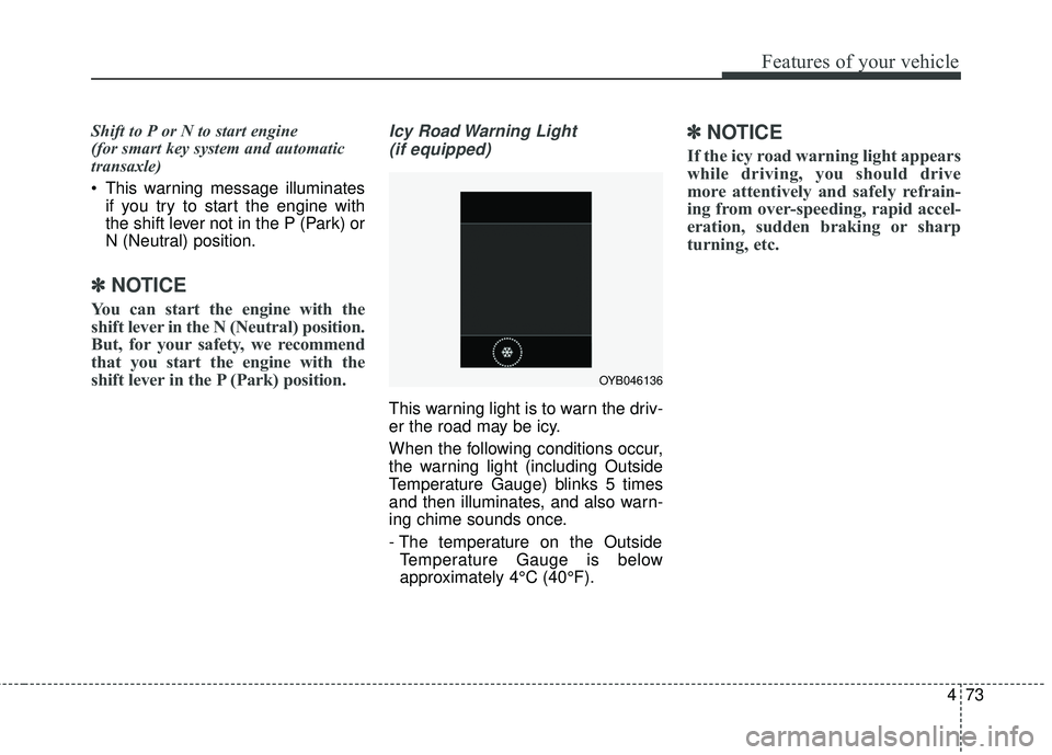 KIA RIO 2018  Owners Manual 473
Features of your vehicle
Shift to P or N to start engine 
(for smart key system and automatic
transaxle)
 This warning message illuminatesif you try to start the engine with
the shift lever not in