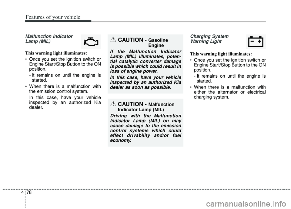 KIA RIO 2018  Owners Manual Features of your vehicle
78
4
Malfunction Indicator
Lamp (MIL)
This warning light illuminates:
 Once you set the ignition switch or Engine Start/Stop Button to the ON
position.
- It remains on until t