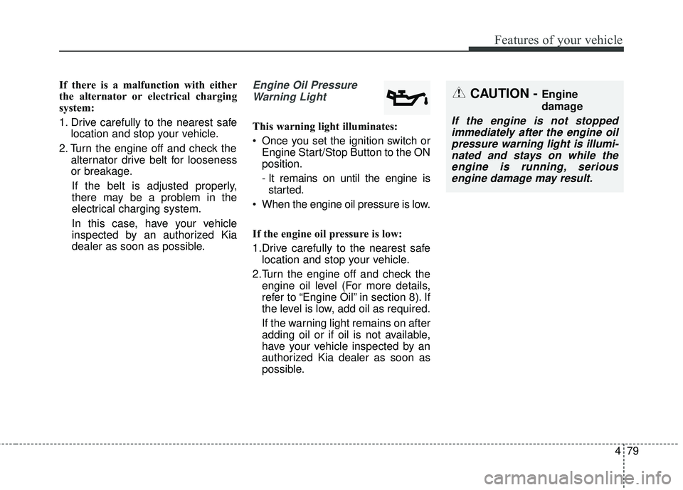 KIA RIO 2018 Owners Manual 479
Features of your vehicle
If there is a malfunction with either
the alternator or electrical charging
system:
1. Drive carefully to the nearest safelocation and stop your vehicle.
2. Turn the engin KIA RIO 2018 Owners Manual 479
Features of your vehicle
If there is a malfunction with either
the alternator or electrical charging
system:
1. Drive carefully to the nearest safelocation and stop your vehicle.
2. Turn the engin