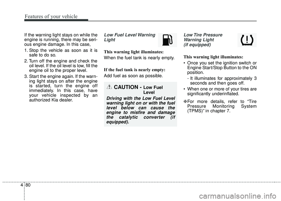 KIA RIO 2018  Owners Manual Features of your vehicle
80
4
If the warning light stays on while the
engine is running, there may be seri-
ous engine damage. In this case,
1. Stop the vehicle as soon as it is
safe to do so.
2. Turn