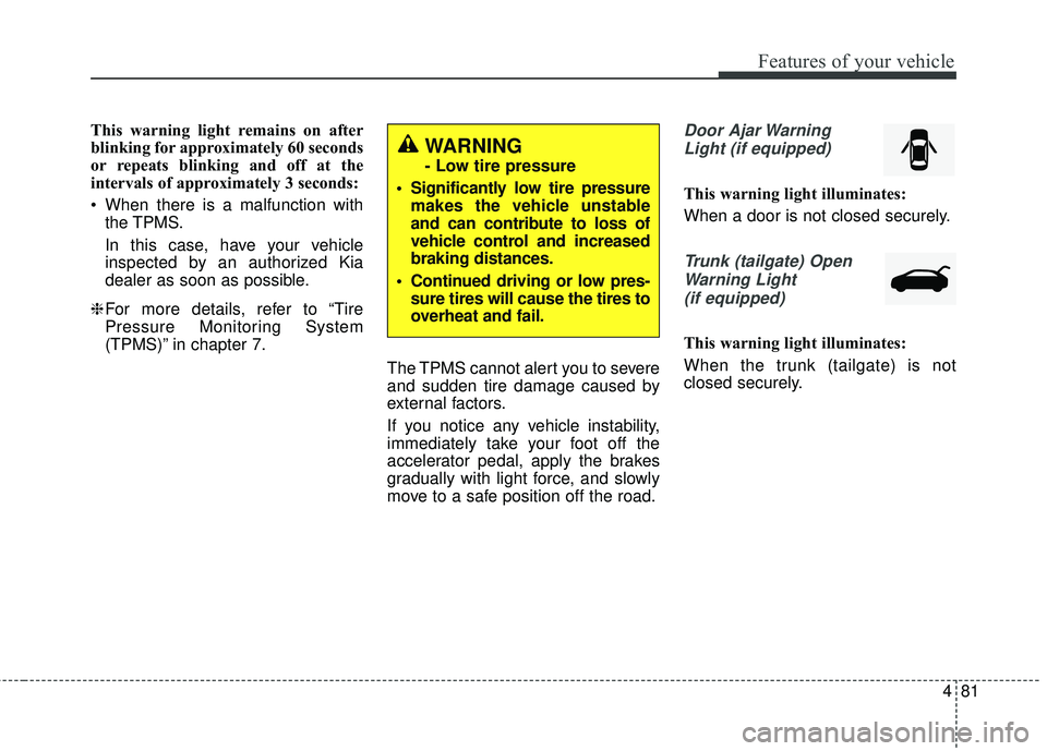 KIA RIO 2018  Owners Manual 481
Features of your vehicle
This warning light remains on after
blinking for approximately 60 seconds
or repeats blinking and off at the
intervals of approximately 3 seconds:
 When there is a malfunc