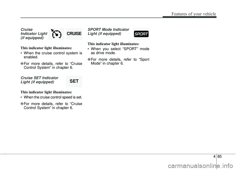 KIA RIO 2018  Owners Manual 485
Features of your vehicle
CruiseIndicator Light (if equipped)
This indicator light illuminates:
 When the cruise control system is enabled.
❈ For more details, refer to “Cruise
Control System�