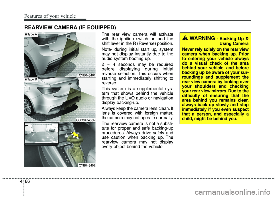 KIA RIO 2018 Owners Manual Features of your vehicle
86
4
The rear view camera will activate
with the ignition switch on and the
shift lever in the R (Reverse) position.
Note- during initial start up, system
may not display inst KIA RIO 2018 Owners Manual Features of your vehicle
86
4
The rear view camera will activate
with the ignition switch on and the
shift lever in the R (Reverse) position.
Note- during initial start up, system
may not display inst