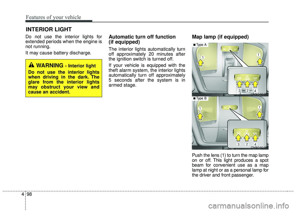 KIA RIO 2018  Owners Manual Features of your vehicle
98
4
Do not use the interior lights for
extended periods when the engine is
not running.
It may cause battery discharge.Automatic turn off function 
(if equipped)
The interior