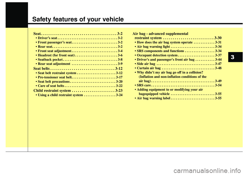 KIA RIO 2018 User Guide Safety features of your vehicle
Seat. . . . . . . . . . . . . . . . . . . . . . . . . . . . . . . . . . . . \
. . . 3-2
• Driver’s seat . . . . . . . . . . . . . . . . . . . . . . . . . . . . . . 