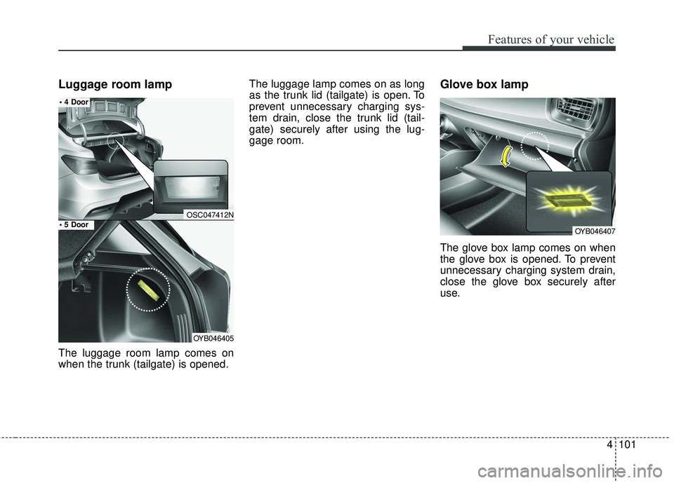 KIA RIO 2018  Owners Manual 4101
Features of your vehicle
Luggage room lamp
The luggage room lamp comes on
when the trunk (tailgate) is opened.The luggage lamp comes on as long
as the trunk lid (tailgate) is open. To
prevent unn